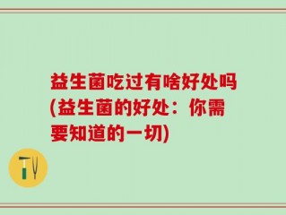 益生菌吃过有啥好处吗(益生菌的好处：你需要知道的一切)