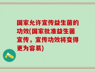 国家允许宣传益生菌的功效(国家批准益生菌宣传，宣传功效将变得更为容易)