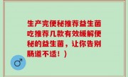 生产完便秘推荐益生菌吃推荐几款有效缓解便秘的益生菌，让你告别肠道不适！)