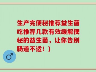 生产完便秘推荐益生菌吃推荐几款有效缓解便秘的益生菌，让你告别肠道不适！)