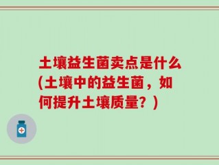 土壤益生菌卖点是什么(土壤中的益生菌，如何提升土壤质量？)