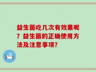 益生菌吃几次有效果呢？益生菌的正确使用方法及注意事项？
