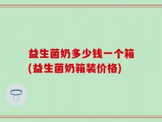 益生菌奶多少钱一个箱(益生菌奶箱装价格)
