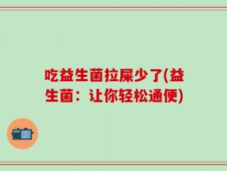 吃益生菌拉屎少了(益生菌：让你轻松通便)