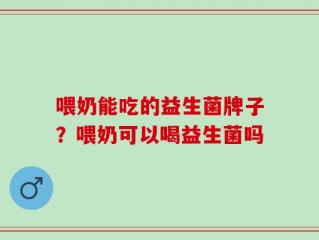 喂奶能吃的益生菌牌子？喂奶可以喝益生菌吗