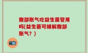 腹部胀气吃益生菌管用吗(益生菌可缓解腹部胀气？)