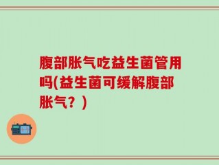 腹部胀气吃益生菌管用吗(益生菌可缓解腹部胀气？)