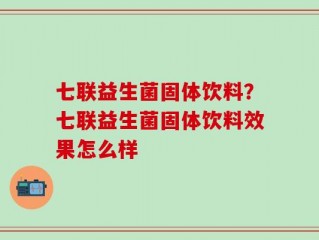 七联益生菌固体饮料？七联益生菌固体饮料效果怎么样