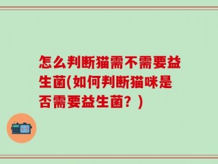 怎么判断猫需不需要益生菌(如何判断猫咪是否需要益生菌？)