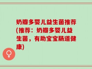奶瓣多婴儿益生菌推荐(推荐：奶瓣多婴儿益生菌，有助宝宝肠道健康)