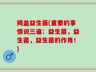 揭盖益生菌(重要的事情说三遍：益生菌，益生菌，益生菌的作用！)