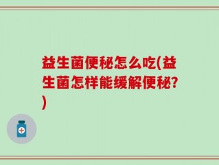 益生菌便秘怎么吃(益生菌怎样能缓解便秘？)