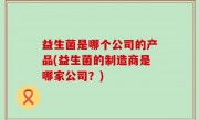 益生菌是哪个公司的产品(益生菌的制造商是哪家公司？)