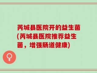 芮城县医院开的益生菌(芮城县医院推荐益生菌，增强肠道健康)