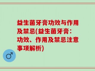 益生菌牙膏功效与作用及禁忌(益生菌牙膏：功效、作用及禁忌注意事项解析)