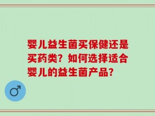 婴儿益生菌买保健还是买药类？如何选择适合婴儿的益生菌产品？