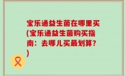 宝乐通益生菌在哪里买(宝乐通益生菌购买指南：去哪儿买最划算？)