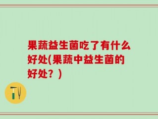 果蔬益生菌吃了有什么好处(果蔬中益生菌的好处？)