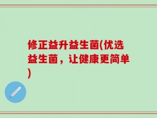 修正益升益生菌(优选益生菌，让健康更简单)