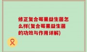 修正复合莓果益生菌怎么样(复合莓果益生菌的功效与作用详解)