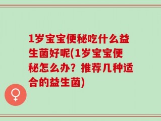 1岁宝宝便秘吃什么益生菌好呢(1岁宝宝便秘怎么办？推荐几种适合的益生菌)