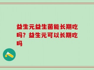 益生元益生菌能长期吃吗？益生元可以长期吃吗