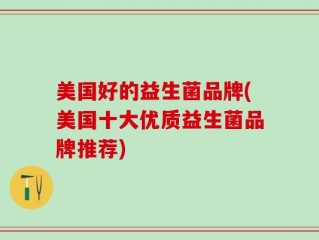 美国好的益生菌品牌(美国十大优质益生菌品牌推荐)