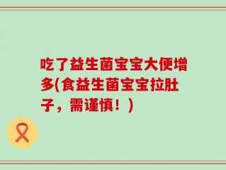 吃了益生菌宝宝大便增多(食益生菌宝宝拉肚子，需谨慎！)