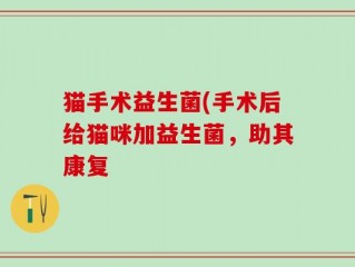 猫手术益生菌(手术后给猫咪加益生菌，助其康复