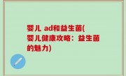 婴儿 ad和益生菌(婴儿健康攻略：益生菌的魅力)