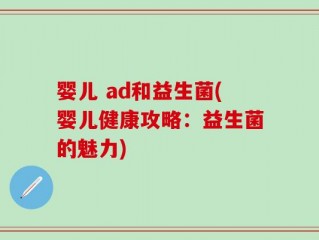 婴儿 ad和益生菌(婴儿健康攻略：益生菌的魅力)