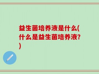 益生菌培养液是什么(什么是益生菌培养液？)