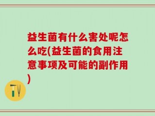 益生菌有什么害处呢怎么吃(益生菌的食用注意事项及可能的副作用)