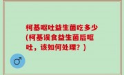 柯基呕吐益生菌吃多少(柯基误食益生菌后呕吐，该如何处理？)