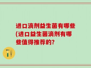 进口滴剂益生菌有哪些(进口益生菌滴剂有哪些值得推荐的？