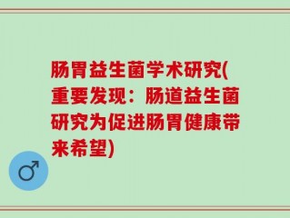 肠胃益生菌学术研究(重要发现：肠道益生菌研究为促进肠胃健康带来希望)