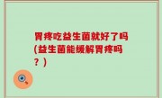 胃疼吃益生菌就好了吗(益生菌能缓解胃疼吗？)