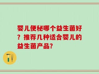 婴儿便秘哪个益生菌好？推荐几种适合婴儿的益生菌产品？