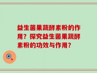 益生菌果蔬酵素粉的作用？探究益生菌果蔬酵素粉的功效与作用？