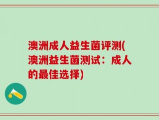 澳洲成人益生菌评测(澳洲益生菌测试：成人的最佳选择)