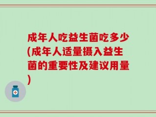 成年人吃益生菌吃多少(成年人适量摄入益生菌的重要性及建议用量)
