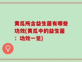黄瓜所含益生菌有哪些功效(黄瓜中的益生菌：功效一览)