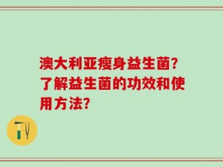 澳大利亚瘦身益生菌？了解益生菌的功效和使用方法？