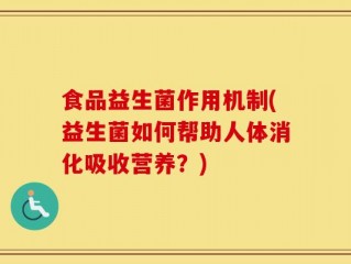 食品益生菌作用机制(益生菌如何帮助人体消化吸收营养？)