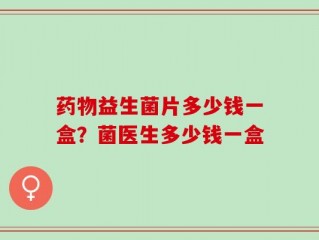 药物益生菌片多少钱一盒？菌医生多少钱一盒