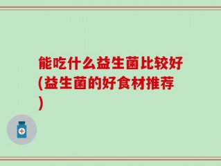 能吃什么益生菌比较好(益生菌的好食材推荐)