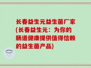 长春益生元益生菌厂家(长春益生元：为你的肠道健康提供值得信赖的益生菌产品)