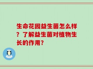 生命花园益生菌怎么样？了解益生菌对植物生长的作用？