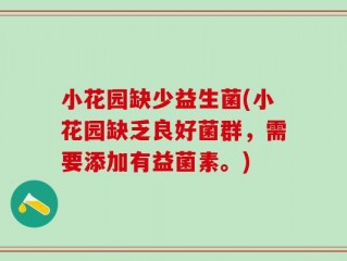 小花园缺少益生菌(小花园缺乏良好菌群，需要添加有益菌素。)