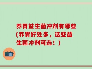 养胃益生菌冲剂有哪些(养胃好处多，这些益生菌冲剂可选！)